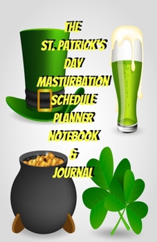 The St. Patrick's Day Masturbation Schedule Planner Notebook & Journal: The Perfect Gift Idea Adult Gag Prank Gifts Novelty Joke Stocking Stuffer Ideas 5.5x8.5 College Ruled White Paper Glossy Cover