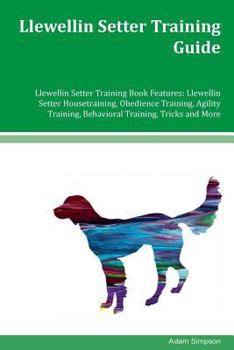 Llewellin Setter Training Guide Llewellin Setter Training Book Features: Llewellin Setter Housetraining, Obedience Training, Agility Training, Behavioral Training, Tricks and More
