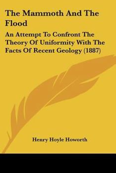 Paperback The Mammoth And The Flood: An Attempt To Confront The Theory Of Uniformity With The Facts Of Recent Geology (1887) Book