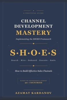 Channel Development Mastery: Implementing the SHOES Framework: Search, Hire, Onboard, Execute, Scale