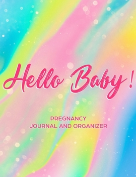 Hello Baby!: Pregnancy Journal and Organizer - Cute Rainbow Pregnancy Journal - Pregnancy Planner Notebook and Organizer Book for Moms - Baby Shower Gift for New Mother