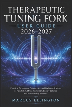 Therapeutic Tuning Fork User Guide 2026-2027: Practical Techniques, Frequencies, and Daily Applications for Pain Relief, Stress Reduction, Energy Balance, and Whole-Body Wellness