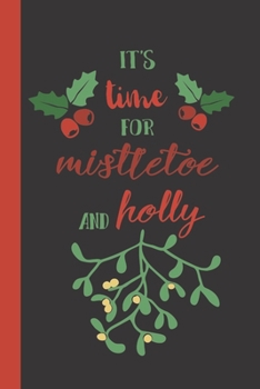 It's Time For Mistletoe And Holly: A Blank Lined Notebook To Write In For Notes / Lists / Important Dates / Thoughts / 6" x 9"  / Gift Giving  / 121 ... A Cute Fun to Get A Kiss Quote On The Cover