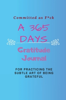 Paperback Committed as F*ck: A 365 Days Gratitude Journal for Practicing the Subtle Art of Being Grateful Book