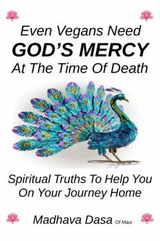 Even Vegans Need God's Mercy At The Time Of Death: Spiritual Truths To Help You On Your Journey Home