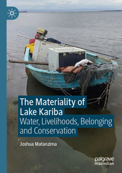 Materiality of Lake Kariba : Water, Livelihoods, Belonging and Conservation