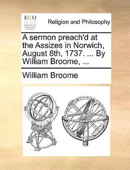 Paperback A sermon preach'd at the Assizes in Norwich, August 8th, 1737. ... By William Broome, ... Book