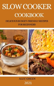 Hardcover Slow Cooker Cookbook 2021: Delicious Budget-Friendly Recipes for Beginners Book