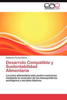 Desarrollo Compatible y Sustentabilidad Alimentaria: La crisis alimentaria sólo podrá resolverse mediante la reversión de los desequilibrios ecológicos y sociales básicos.
