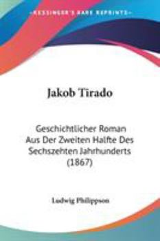 Paperback Jakob Tirado: Geschichtlicher Roman Aus Der Zweiten Halfte Des Sechszehten Jahrhunderts (1867) Book