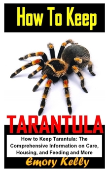 Paperback HOW TO KEEP TARANTULA: How to Keep Tarantula: The Comprehensive Information on Care, Housing, and Feeding and More Book