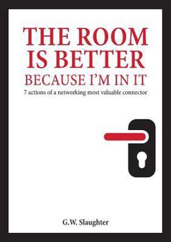 The Room Is Better Because I'm in It: 7 Actions of a Networking Most Valuable Connector
