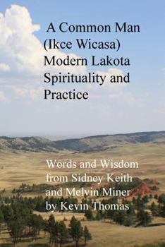 Paperback A Common Man (Ikce Wicasa) Modern Lakota Spirituality and Practice: Words and Wisdom from Sidney Keith and Melvin Miner Book