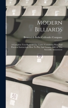 Modern Billiards: A Complete Text-book Of The Game, Containing Plain And Practical Instructions How To Play And Acquire Skill At This Scientific Amusement