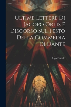 Paperback Ultime Lettere di Jacopo Ortis e Discorso sul Testo della Commedia di Dante [Italian] Book