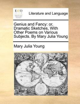 Paperback Genius and Fancy: Or, Dramatic Sketches, with Other Poems on Various Subjects. by Mary Julia Young Book