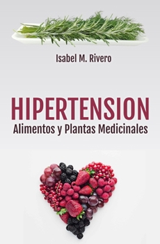 HIPERTENSIÓN. Alimentos y Plantas Medicinales: Conoce TODO sobre la tensión alta, y aprende cómo bajarla con la alimentación, con zumos y con las plantas medicinales más efectivas.