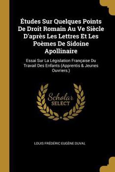 Paperback Études Sur Quelques Points De Droit Romain Au Ve Siècle D'après Les Lettres Et Les Poèmes De Sidoine Apollinaire: Essai Sur La Législation Française D [French] Book