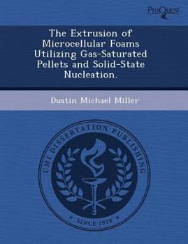 Paperback The Extrusion of Microcellular Foams Utilizing Gas-Saturated Pellets and Solid-State Nucleation Book