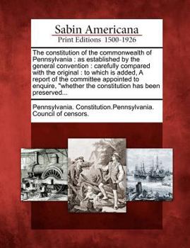 Paperback The Constitution of the Commonwealth of Pennsylvania: As Established by the General Convention: Carefully Compared with the Original: To Which Is Adde Book