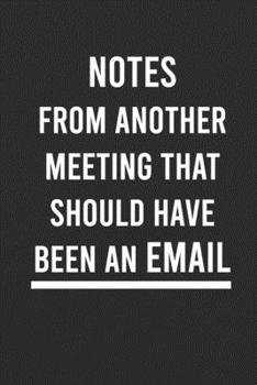 Paperback Notes From Another Meeting That Should Have Been An Email: Blank Lined Journal, funny coworkers or colleagues Gift Notebook (Funny Office Journals) Book