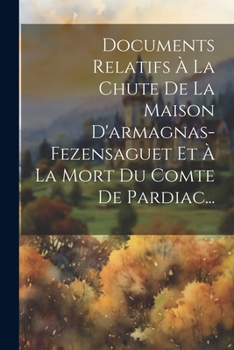 Paperback Documents Relatifs À La Chute De La Maison D'armagnas-fezensaguet Et À La Mort Du Comte De Pardiac... [French] Book