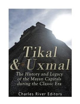 Paperback Tikal and Uxmal: The History and Legacy of the Mayan Capitals of the Classic Era Book