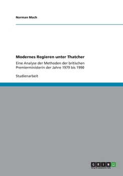 Paperback Modernes Regieren unter Thatcher: Eine Analyse der Methoden der britischen Premierministerin der Jahre 1979 bis 1990 [German] Book