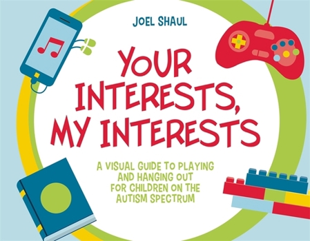 Hardcover Your Interests, My Interests: A Visual Guide to Playing and Hanging Out for Children on the Autism Spectrum Book