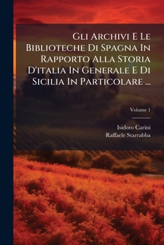 Gli Archivi E Le Biblioteche Di Spagna in Rapporto Alla Storia D'Italia in Generale E Di Sicilia in Particolare ..., Volume 1...