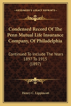 Condensed Record Of The Penn Mutual Life Insurance Company, Of Philadelphia: Continued To Include The Years 1897 To 1915
