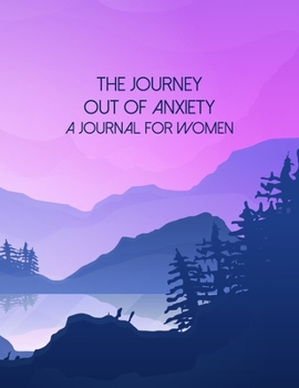 The Journey Out Of Anxiety - A Journal For Women: A Self Discovery Journal That Will Guide You Towards A Life Of Happiness And Inner Peace