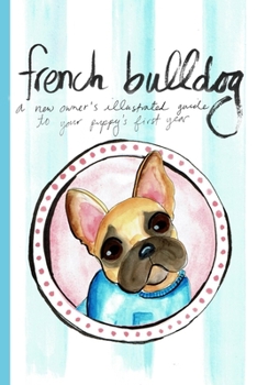 French Bulldog: A New Owner's Illustrated Guide to Your Puppy's First Year (Frenchie Keepsake Books)