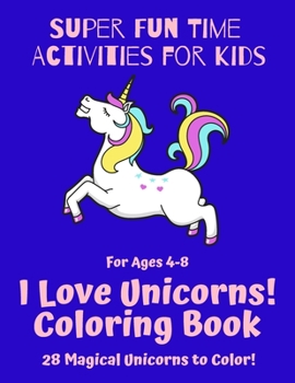 Paperback Super Fun Time Activities for Kids: I Love Unicorns! Coloring Book: 28 Magical Unicorns to Color! Book