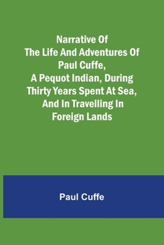 Paperback Narrative of the Life and Adventures of Paul Cuffe, a Pequot Indian, During Thirty Years Spent at Sea, and in Travelling in Foreign Lands Book
