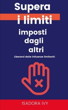 Liberarsi dalle influenze limitanti: Supera i limiti imposti dagli altri (Italian Edition)