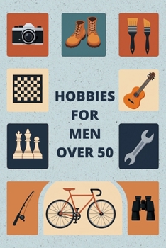 Hobbies For Men Over 50: Hobbies To Try For Fun, Relaxation, And Everyday Enjoyment