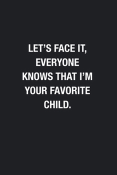 Let's Face It, Everyone Knows That I'm Your Favorite Child.: Blank Lined Journal Notebook, Funny Journals to Write in, Gift for Mom Dad