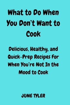 Paperback What to Do When You Don't Want to Cook: Delicious, Healthy and Quick-Prep Recipes for When You're Not in the Mood to Cook Book