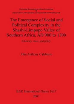 The Emergence of Social and Political Complexity in the Shashi-Limpopo Valley of Southern Africa, Ad 900 to 1300: Ethnicity, Class, and Polity (Cambridge Monographs in African Archaeology)