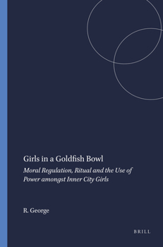 Girls in a Goldfish Bowl: Moral Regulation, Ritual and the Use of Power Amongst Inner City Girls