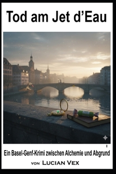 Tod am Jet d’Eau: Ein Basel-Genf-Krimi zwischen Alchemie und Ab-grund (Schweizer Kriminalfälle) (German Edition)