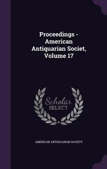 Proceedings of the American Antiquarian Society, Volume 17