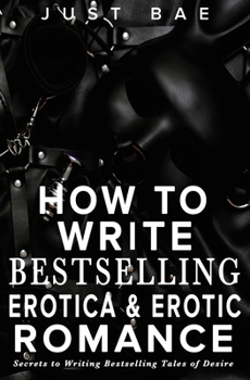 Paperback How to Write Bestselling Erotica & Erotic Romance: Secrets to Writing Bestselling Tales of Desire Book