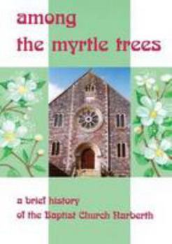 Paperback Among The Myrtle Trees: A brief history of the Baptist Church Narberth Book