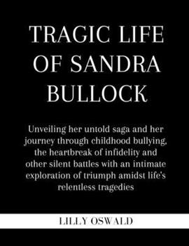 Paperback Tragic life of Sandra Bullock: Unveiling her untold saga and her journey through childhood bullying, the heartbreak of infidelity and other silent ba Book