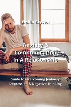 Paperback Anxiety & Communication In A Relationship: Guide to Overcoming Jealousy, Depression & Negative Thinking Book