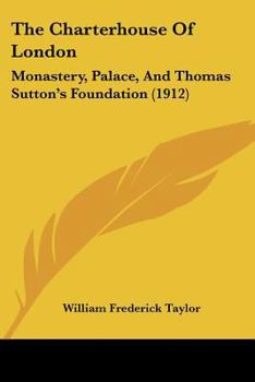 Paperback The Charterhouse Of London: Monastery, Palace, And Thomas Sutton's Foundation (1912) Book