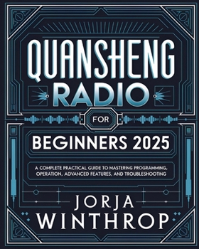 Paperback Quansheng Radio For Beginners: A Complete Practical Guide to Mastering Programming, Operation, Advanced Features, and Troubleshooting Book