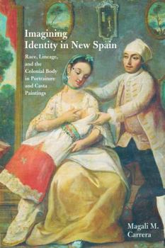 Imagining Identity in New Spain: Race, Lineage, and the Colonial Body in Portraiture and Casta Paintings (Joe R. and Teresa Lozano Long Series in Latin American and Latino Art and Culture) - Book  of the Latin American and Latino Art and Culture